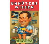 UNNÜTZES WISSEN: LUSTIGE, SELTSAME UND UNGLAUBLICHE FAKTEN ZU VIELEN THEMEN.: SKURRILE UND VERRÜCKTE FAKTEN, DIE MAN AUF DER TOILETTE LESEN KANN.