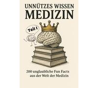 Unnützes Wissen Medizin: 200 unglaubliche Fun Facts aus der Welt der Medizin