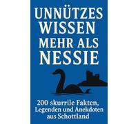 Unnützes Wissen - Mehr als Nessie: 200 skurrile Fakten, Legenden und Anekdoten aus Schottland