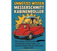 Unnützes Wissen - Messerschmitt Kabinenroller: 300 unnütze, skurrile und zugleich wahnwitzig, lustige Fakten, die eigentlich keiner braucht, aber jeder mögen wird