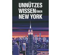 Unnützes Wissen New York - 222 verblüffende Fakten über die Stadt der Superlative