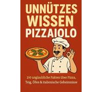 UNNÜTZES WISSEN - PIZZAIOLO: 210 unglaubliche Fakten über Pizza, Teig, Öfen & italienische Geheimnisse, die du nie wieder vergisst