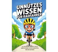 Unnützes Wissen Radfahrer - 241 erstaunliche, verrückte und völlig unnötige Rekorde, Fakten und Kuriositäten rund ums Radfahren