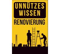 Unnützes Wissen - Renovierung: Das perfekte Geschenk zum Einzug: echte, kuriose Baustellen-Fakten für alle, die ein Haus gebaut, eine Wohnung renoviert oder einfach überlebt haben.