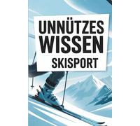 Unnützes Wissen - Skisport: Eine Sammlung der kuriosesten Fakten, witzigsten Geschichten und überraschendsten Erkenntnisse aus einer Welt voller Schnee, Pistenchaos und skurriler Skibräuche.