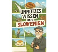 Unnützes Wissen - Slowenien: 220 unnütze Fakten zum Staunen, Schmunzeln, Angeben und Klugscheissen. - inklusive 20 persönlicher Tipps vom Autor