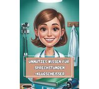 Unnützes Wissen - Sprechstunden-Klugscheißer 100 witzige Fakten für Hausärzt:innen, MFA & Wartezimmer-Helden