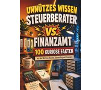 Unnützes Wissen: Steuerberater vs. Finanzamt - 100 kuriose Fakten aus der Welt von Kanzlei, Steueralltag und Finanzamt