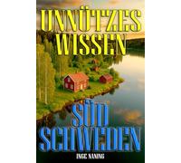 Unnützes Wissen Südschweden - über 200 belegte Fakten aus Skåne, Småland, Öland & Co.: Kuriose Fakten über Geschichte, Kultur, Natur und Menschen in Südschweden
