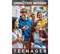 Unnützes Wissen Teenager: Entdecke dich und gestalte deine Zukunft mutig und selbstbewusst