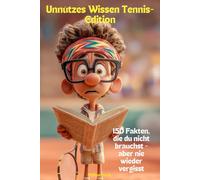 Unnützes Wissen Tennis-Edition: 150 Fakten, die du nicht brauchst - aber nie wieder vergisst