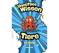 Unnützes Wissen Tiere: 270 verblüffende Fakten für Kinder & Teenager - Lustig, spannend und perfekt zum Verschenken (Unnützes Wissen - Die große Faktenreihe)