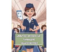 Unnützes Wissen - Turbulenz-Klugscheißer 100 witzige Fakten für Stewardessen, Flugbegleiter:innen & Kabinencrews mit Humorhöhe