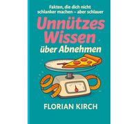 Unnützes Wissen über Abnehmen: Fakten, Mythen und Überraschungen rund um Ernährung, Fitness & Körper