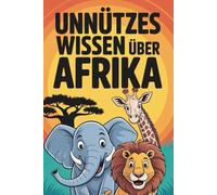 Unnützes Wissen Über Afrika: 100 faszinierende Fakten über Natur, Geschichte und Kulturen eines Kontinents