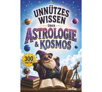 Unnützes Wissen über Astrologie & Kosmos: 300 faszinierende Fakten über Sternzeichen, Horoskope, Planeten, Mondphasen und die Geheimnisse des Universums
