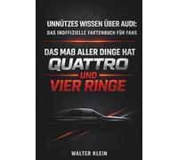 UNNÜTZES WISSEN ÜBER AUDI: DAS INOFFIZIELLE FAKTENBUCH FÜR FANS: DAS MAß ALLER DINGE HAT QUATTRO UND VIER RINGE