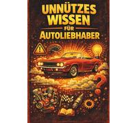 Unnützes Wissen über Autoliebhaber: Kuriositäten, Fakten und automobile Absurditäten, die niemand braucht - aber jeder kennen will