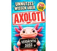 Unnützes Wissen über Axolotl: 210 lustige Fakten, kuriose Rekorde und spannende Geschichten für kleine und große Axolotl-Fans