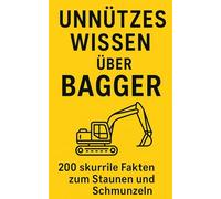 Unnützes Wissen über Bagger: 200 skurrile Fakten zum Schmunzeln und Staunen