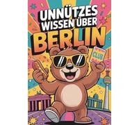 Unnützes Wissen über Berlin: 100 spannende Fakten über Geschichte, Kultur und Berliner Besonderheiten