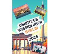 Unnützes Wissen über Berlin: Über 200 spannende und skurrile Fakten, die du wahrscheinlich noch nicht gehört hast - das ideale Geschenk für Berlin-Fans
