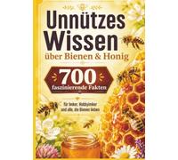 Unnützes Wissen über Bienen & Honig : 700 faszinierende Fakten für Imker, Hobbyimker und alle, die Bienen lieben: Das witzige Geschenk für Imker, Hobbyimker und Bienenfreunde