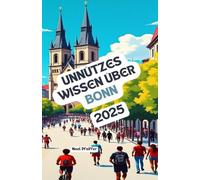 Unnützes Wissen über Bonn: Über 200 spannende und skurrile Fakten, die du wahrscheinlich noch nicht gehört hast - das ideale Geschenk für Bonn-Fans