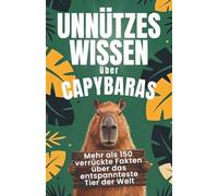 Unnützes Wissen über Capybaras: Mehr als 150 verrückte Fakten über das entspannteste Tier der Welt. Das ultimative Geschenk für Tierfans