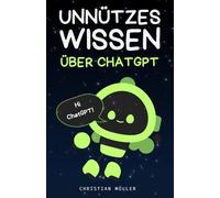 Unnützes Wissen über ChatGPT: Über 485 bizarre, witzige und kuriose KI-Fakten, Trivia und Fun Facts über ChatGPT