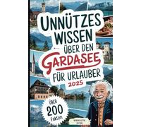 Unnützes Wissen über den Gardasee für Urlauber: Über 200 kuriose Fakten, die du (nicht) brauchst, aber unbedingt wissen willst - das perfekte Geschenk für echte Gardasee-Fans und Urlauber