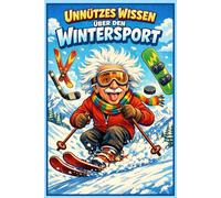 Unnützes Wissen über den Wintersport: 250 kuriose Fakten über Ski, Snowboard, Eishockey & Co. - Das ultimative Geschenk für Wintersportfans: Lustige ... Biathlon-Fans und alle Winterliebhaber