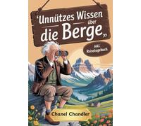 Unnützes Wissen über die Berge: Skurrile Fakten & Atemberaubende Erzählungen von Gipfeln und Tälern. Das ultimative Abenteuerbuch für Bergsteiger und Wanderer
