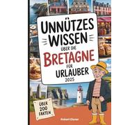Unnützes Wissen über die Bretagne für Urlauber: Über 200 kuriose und interessante Bretagne-Fakten - ideal zum Entdecken, Weitererzählen und Verschenken für Urlauber und Küstenfreunde