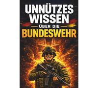 Unnützes Wissen über die Bundeswehr: 200 erstaunliche Fakten zu Soldaten, Waffen, Technik und Auslandseinsätzen