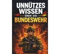 Unnützes Wissen über die Bundeswehr: 200 erstaunliche Fakten zu Soldaten, Waffen, Technik und Auslandseinsätzen