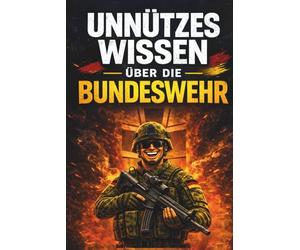 Unnützes Wissen über die Bundeswehr: 200 erstaunliche Fakten zu Soldaten, Waffen, Technik und Auslandseinsätzen