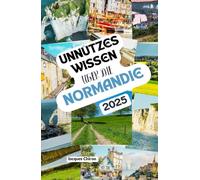 Unnützes Wissen über die Normandie: Über 200 spannende und skurrile Fakten, die du wahrscheinlich noch nicht gehört hast - das ideale Geschenk für Normandie-Fans