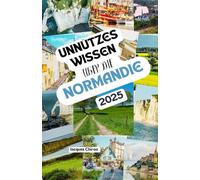 Unnützes Wissen über die Normandie: Über 200 spannende und skurrile Fakten, die du wahrscheinlich noch nicht gehört hast - das ideale Geschenk für Normandie-Fans