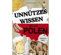 Unnützes Wissen über (die) Polen: Über 100 skurrile Fakten, lustige Anekdoten & halbwichtige Wahrheiten - mit Rezepten, Sprachspaß, Quizfragen und ganz viel Pierogi-Liebe