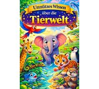 Unnützes Wissen über die Tierwelt: 200+ Kuriose, lustige und völlig überflüssige Fakten aus der Tierwelt