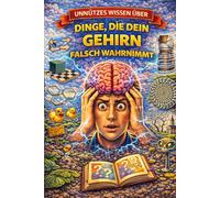 Unnützes Wissen über Dinge, die dein Gehirn falsch wahrnimmt: Unnützes Wissen über Dinge, die dein Gehirn falsch wahrnimmt
