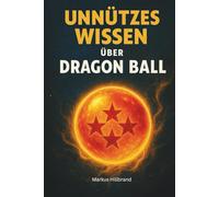 Unnützes Wissen über Dragon Ball: 400 schräge Fakten zu Dragon Ball, Z, GT & Super