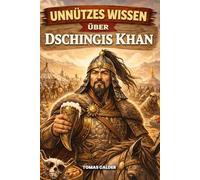 Unnützes Wissen über Dschingis Khan: 200+ kuriose, erstaunliche und unglaubliche Fakten über den größten Eroberer der Geschichte