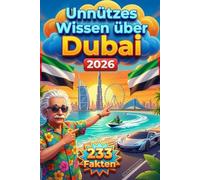 Unnützes Wissen über Dubai: 233 Fakten mit kuriosen, lustigen und unglaublichen Infos über die Stadt der Rekorde - Der perfekte Begleiter für deinen Urlaub