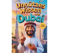 Unnützes Wissen über Dubai: 313 faszinierende Fakten und Geschichten, die du (vielleicht) noch nicht kanntest - zwischen Luxus, Wüste und Wahnsinn (Unnützes Wissen - Die Geschenkedition)
