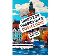 Unnützes Wissen über Düsseldorf: Über 200 spannende und skurrile Fakten, die du wahrscheinlich noch nicht gehört hast - das ideale Geschenk für Düsseldorf-Fans