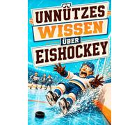 Unnützes Wissen über Eishockey: 140 lustige Fakten, kuriose Rekorde und spannende Geschichten für kleine und große Eishockey-Fans