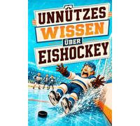 Unnützes Wissen über Eishockey: 140 lustige Fakten, kuriose Rekorde und spannende Geschichten für kleine und große Eishockey-Fans