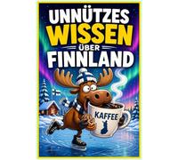 Unnützes Wissen über Finnland: 250 verblüffende Fakten über das Land der Seen, Saunen und glücklichsten Menschen der Welt: Das ultimative Finnland ... Wissen sowie Finnland Quiz und Glossar